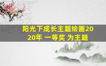 阳光下成长主题绘画2020年 一等奖 为主题